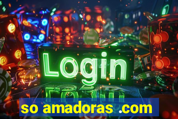 so amadoras .com